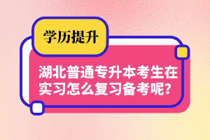 湖北普通專升本考生在實(shí)習(xí)怎么復(fù)習(xí)備考呢？制定計(jì)劃