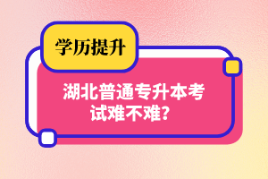 湖北普通專升本考試難不難？