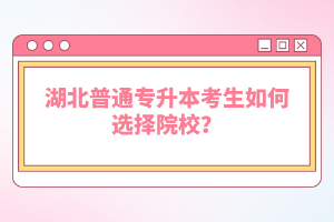 湖北普通專升本考生如何選擇院校？