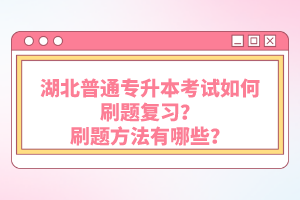 湖北普通專升本考試如何刷題復(fù)習(xí)？刷題方法有哪些？