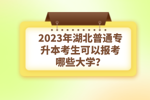 2023年湖北普通專升本考生可以報(bào)考哪些大學(xué)？