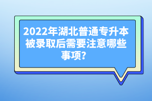 2022年湖北普通專升本被錄取后需要注意哪些事項？