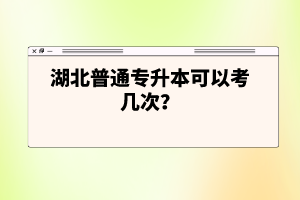 湖北普通專升本可以考幾次？