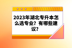 2023年湖北專升本怎么選專業(yè)？有哪些建議？