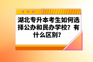 湖北專升本考生如何選擇公辦和民辦學校？有什么區(qū)別？