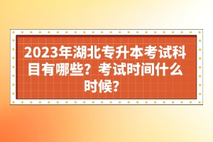 2023年湖北專升本考試科目有哪些？考試時間什么時候？