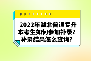 2022年湖北普通專升本考生如何參加補錄？補錄結(jié)果怎么查詢？