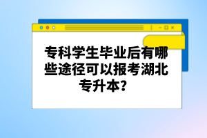 ?？茖W生畢業(yè)后有哪些途徑可以報考湖北專升本？