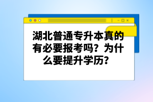 湖北普通專升本真的有必要報考嗎？為什么要提升學歷？