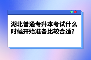 湖北普通專升本考試什么時候開始準(zhǔn)備比較合適？