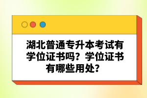 湖北普通專升本考試有學位證書嗎？學位證書有哪些用處？