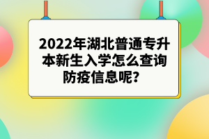 2022年湖北普通專(zhuān)升本新生入學(xué)怎么查詢防疫信息呢？