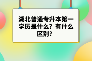 湖北普通專升本第一學(xué)歷是什么？有什么區(qū)別？