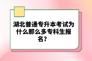 湖北普通專升本考試為什么那么多專科生報名？