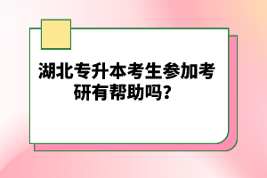 湖北專升本考生參加考研有幫助嗎？
