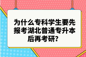 為什么?？茖W(xué)生要先報(bào)考湖北普通專升本后再考研？