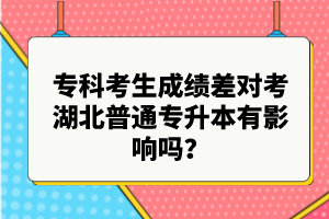 ?？瓶忌煽?jī)差對(duì)考湖北普通專升本有影響嗎？