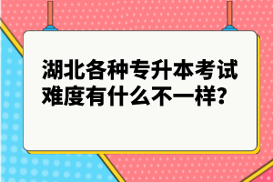 湖北各種專(zhuān)升本考試難度有什么不一樣？