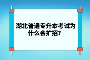湖北普通專升本考試為什么會(huì)擴(kuò)招？