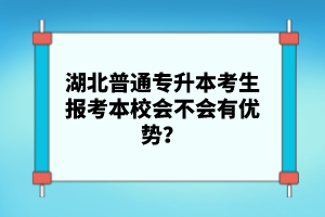 湖北普通專升本考生報考本校會不會有優(yōu)勢？