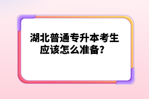 湖北普通專升本考生應(yīng)該怎么準(zhǔn)備？