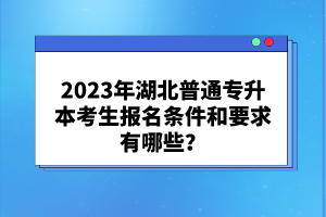2023年湖北普通專升本考生報(bào)名條件和要求有哪些？
