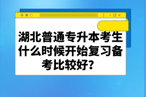 湖北普通專升本考生什么時(shí)候開始復(fù)習(xí)備考比較好？