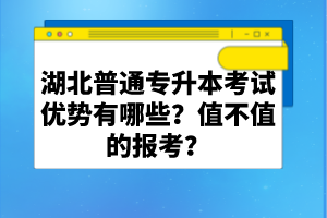 湖北普通專升本考試優(yōu)勢有哪些？值不值的報(bào)考？