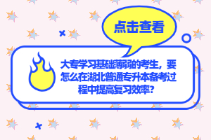 大專學(xué)習(xí)基礎(chǔ)薄弱的考生，要怎么在湖北普通專升本備考過程中提高復(fù)習(xí)效率？