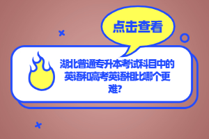 湖北普通專升本考試科目中的英語和高考英語相比哪個更難？