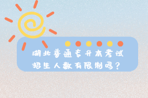 湖北普通專升本考試招生人數(shù)有限制嗎？