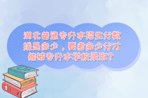 湖北普通專升本招生分?jǐn)?shù)線是多少，要考多少分才能被專升本學(xué)校錄??？