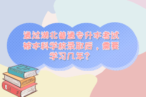 通過湖北普通專升本考試被本科學(xué)校錄取后，需要學(xué)習(xí)幾年？