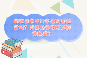 湖北普通專升本能跨省報(bào)考嗎？有哪些省份可以跨省報(bào)考？