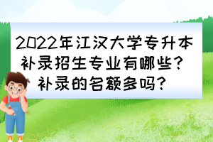 2022年江漢大學(xué)專升本補(bǔ)錄招生專業(yè)有哪些？補(bǔ)錄的名額多嗎？
