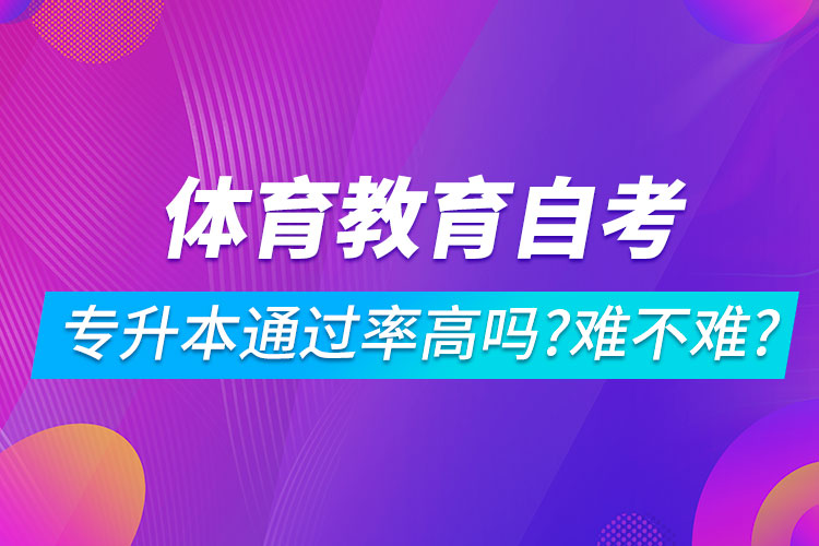體育教育自考專升本通過率高嗎？難不難？