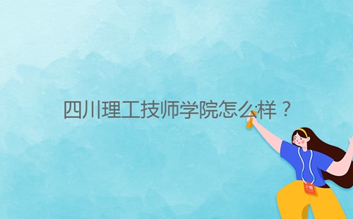 四川理工技師學(xué)院怎么樣?