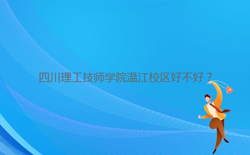 四川理工技師學(xué)院溫江校區(qū)好不好？