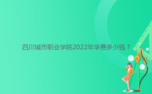 四川城市職業(yè)學院2022年學費多少錢?