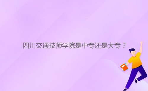 四川交通技師學院是中專還是大專？