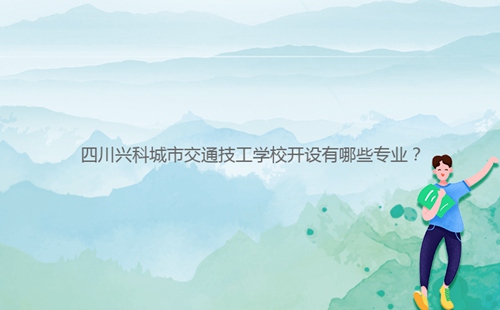 四川興科城市交通技工學(xué)校開(kāi)設(shè)有哪些專業(yè)?