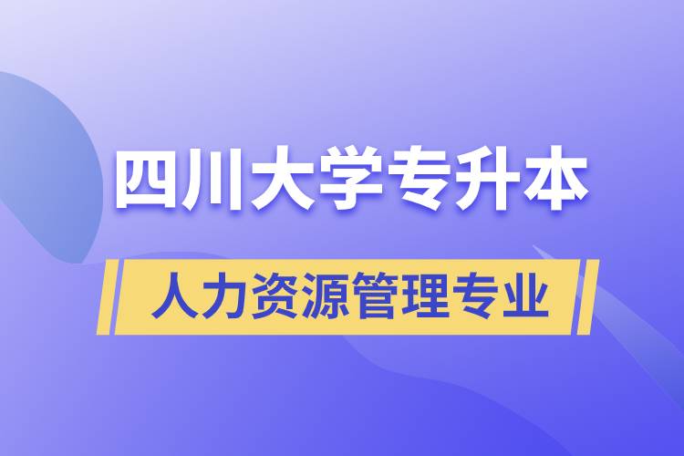四川大學(xué)人力資源管理專業(yè)專升本報(bào)考好不好？