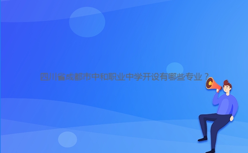 四川省成都市中和職業(yè)中學(xué)開(kāi)設(shè)有哪些專業(yè)？