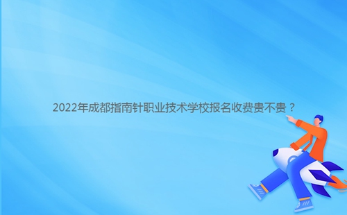 2022年成都指南針職業(yè)技術(shù)學(xué)校報(bào)名收費(fèi)貴不貴?