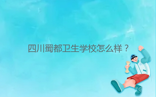 四川蜀都衛(wèi)生學(xué)校怎么樣?