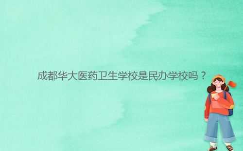 成都華大醫(yī)藥衛(wèi)生學(xué)校是民辦學(xué)校嗎？