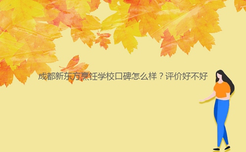 成都新東方烹飪學(xué)?？诒趺礃樱吭u(píng)價(jià)好不好