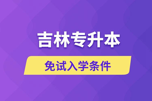 吉林專升本考生能免試入學(xué)嗎和免試錄取條件是什么？