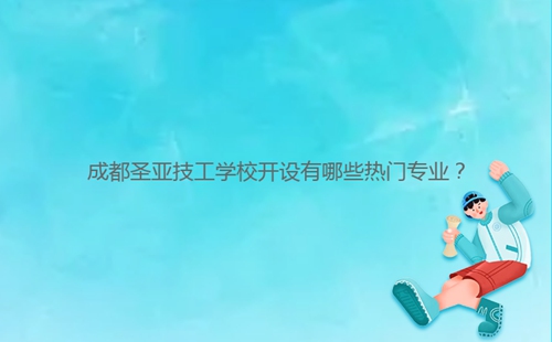 成都圣亞技工學(xué)校開設(shè)有哪些熱門專業(yè)？