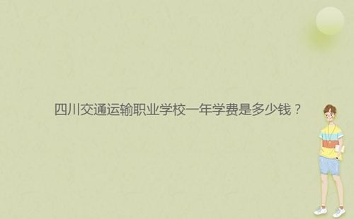 四川交通運(yùn)輸職業(yè)學(xué)校一年學(xué)費(fèi)是多少錢(qián)?